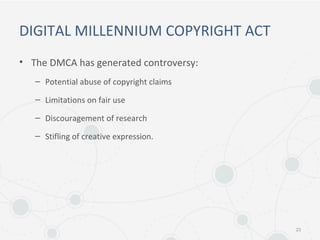 DIGITAL MILLENNIUM COPYRIGHT ACT
• The DMCA has generated controversy:
– Potential abuse of copyright claims
– Limitations on fair use
– Discouragement of research
– Stifling of creative expression.
23
 