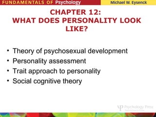 CHAPTER 12:
    WHAT DOES PERSONALITY LOOK
               LIKE?


•   Theory of psychosexual development
•   Personality assessment
•   Trait approach to personality
•   Social cognitive theory
 