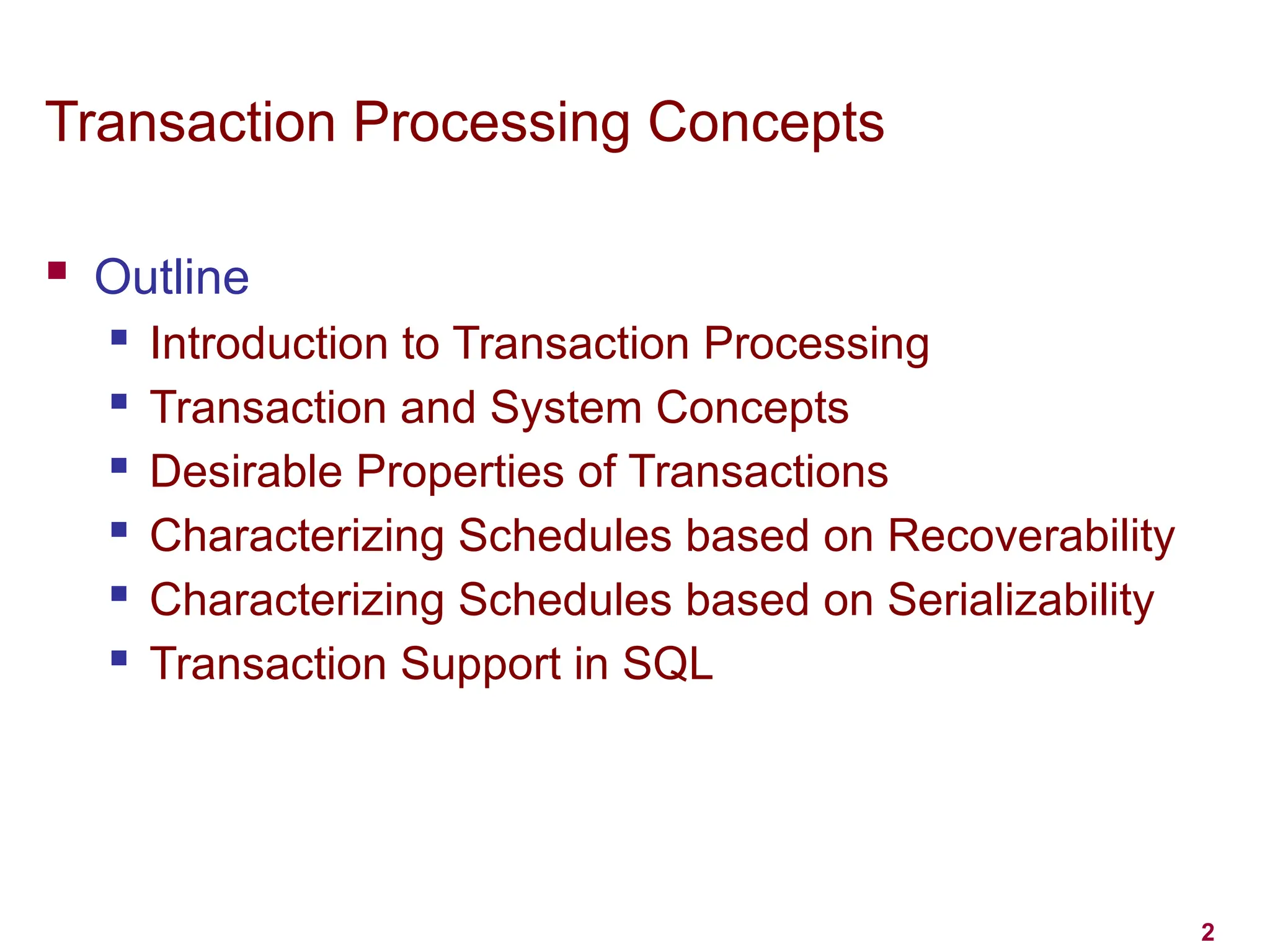 2
Transaction Processing Concepts
 Outline
 Introduction to Transaction Processing
 Transaction and System Concepts
 Desirable Properties of Transactions
 Characterizing Schedules based on Recoverability
 Characterizing Schedules based on Serializability
 Transaction Support in SQL
 