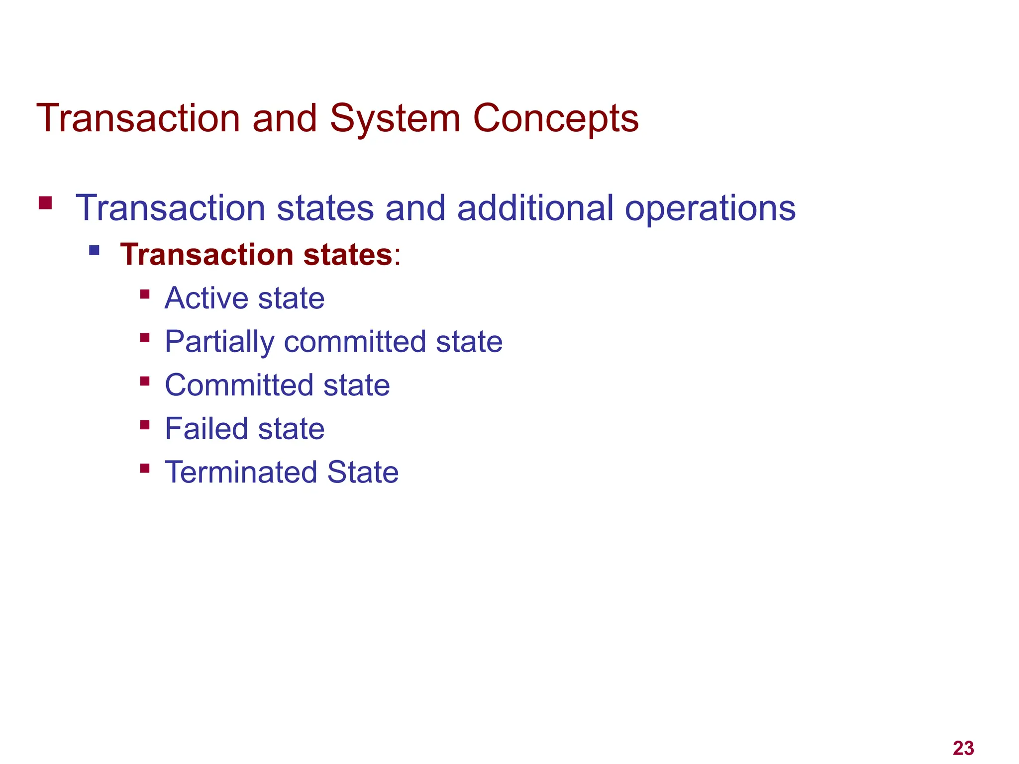 23
Transaction and System Concepts
 Transaction states and additional operations
 Transaction states:

Active state

Partially committed state

Committed state

Failed state

Terminated State
 