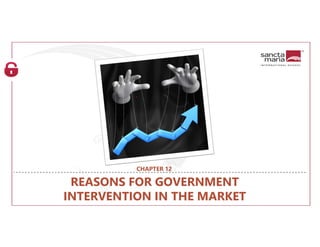 REASONS FOR GOVERNMENT
INTERVENTION IN THE MARKET
CHAPTER 12
 
