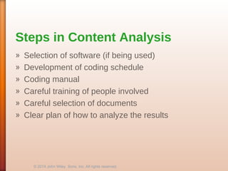 Steps in Content Analysis
» Selection of software (if being used)
» Development of coding schedule
» Coding manual
» Careful training of people involved
» Careful selection of documents
» Clear plan of how to analyze the results
© 2014 John Wiley Sons, Inc. All rights reserved.
 