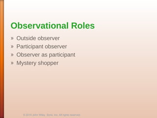 Observational Roles
» Outside observer
» Participant observer
» Observer as participant
» Mystery shopper
© 2014 John Wiley Sons, Inc. All rights reserved.
 