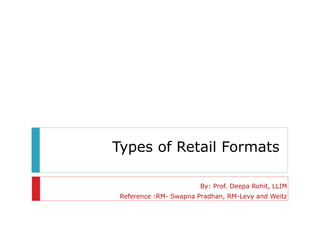 Types of Retail Formats
By: Prof. Deepa Rohit, LLIM
Reference :RM- Swapna Pradhan, RM-Levy and Weitz
 