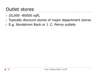 Outlet stores
Prof. Deepa Rohit, LLIM32
 20,000 -80000 sqft,
 Typically discount stores of major department stores
 E.g. Nordstrom Rack or J. C. Penny outlets
 