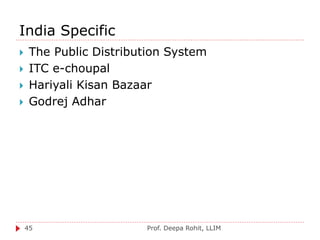 India Specific
Prof. Deepa Rohit, LLIM45
 The Public Distribution System
 ITC e-choupal
 Hariyali Kisan Bazaar
 Godrej Adhar
 