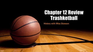 Chapter 12 Review
Trashketball
History with Miss Stasson
 