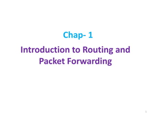Chap- 1
Introduction to Routing and
Packet Forwarding
1
 