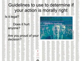 Guidelines to use to determine if
your action is morally right
Is it legal?
Does it hurt
anyone?
Are you proud of your
decision?
 