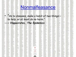 Nonmalfeasance
• "As to diseases, make a habit of two things—
to help, or at least do no harm."
--- Hippocrates, The Epidemics
 