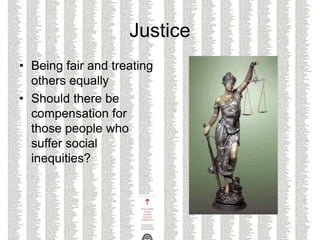 Justice
• Being fair and treating
others equally
• Should there be
compensation for
those people who
suffer social
inequities?
 