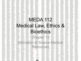 MEDA 112
Medical Law, Ethics &
Bioethics
Chapter 12
Allocation of Scarce Medical
Resources
 