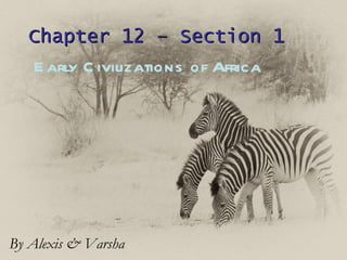 Chapter 12 – Section 1 Early Civilizations of Africa By Alexis & Varsha 