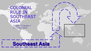 COLONIAL
RULE IN
SOUTHEAST
ASIA
Chapter 12 Section 1
By: Jason Hauck
 