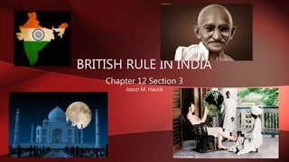 BRITISH RULE IN INDIA
Chapter 12 Section 3
Jason M. Hauck
 