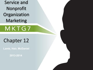 Lamb, Hair, McDaniel
Chapter 12
Service and
Nonprofit
Organization
Marketing
2013-2014
 