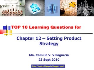 TOP 10 Learning Questions for Chapter 12 – Setting Product Strategy Ma. Camille V. Villagarcia 23 Sept 2010 