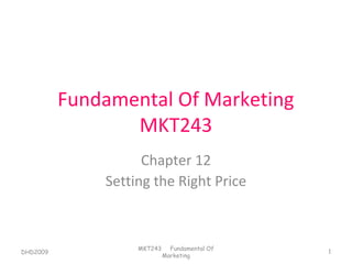 Fundamental Of Marketing
                 MKT243
                    Chapter 12
              Setting the Right Price



                   MKT243     Fundamental Of
DHD2009                                        1
                            Marketing
 