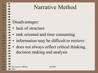 Revised Jan 2004 by
RSC
ACEMS
Narrative Method
Disadvantages:
• lack of structure
• task oriented and time consuming
• information may be difficult to retrieve
• does not always reflect critical thinking,
decision making and analysis
 