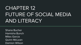 CHAPTER 12
FUTURE OF SOCIAL MEDIA
AND LITERACY
Shana Bucher
Hamisha Bunch
Miles Garcia
Quinn McLean
Damion Wilson
 