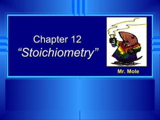 Chapter 12
“Stoichiometry”
                  Mr. Mole
 