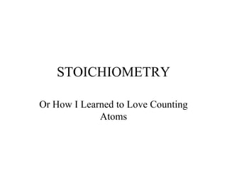 STOICHIOMETRY Or How I Learned to Love Counting Atoms 