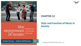 CHAPTER 12
Style and Function of Music in
Society
Copyright © 2020 W. W. Norton & Co., Inc.
 