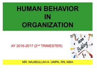 HUMAN BEHAVIOR
IN
ORGANIZATION
MR. NAJIBULLAH A. UMPA, RN, MBA
AY 2016-2017 (2nd TRIMESTER)
 
