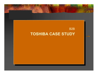 B2B  TOSHIBA CASE STUDY  