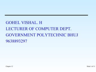 GOHEL VISHAL. H 
LECTURER OF COMPUTER DEPT. 
GOVERNMENT POLYTECHNIC BHUJ 
9638893297 
Chapter 12 Slide 1 of 11 
 
