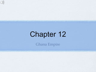 Chapter 12
Ghana Empire
 