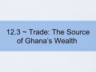12.3 ~ Trade: The Source
of Ghana’s Wealth
 