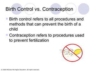 Birth Control vs. Contraception Birth control refers to all procedures and methods that can prevent the birth of a child Contraception refers to procedures used to prevent fertilization 