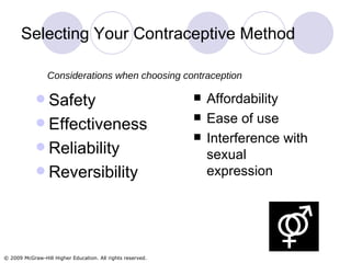 Selecting Your Contraceptive Method Safety Effectiveness Reliability Reversibility Affordability Ease of use Interference with sexual expression Considerations when choosing contraception 