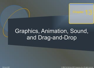 Graphics, Animation, Sound, and Drag-and-Drop Chapter 13 McGraw-Hill © 2006 The McGraw-Hill Companies, Inc. All rights reserved. 