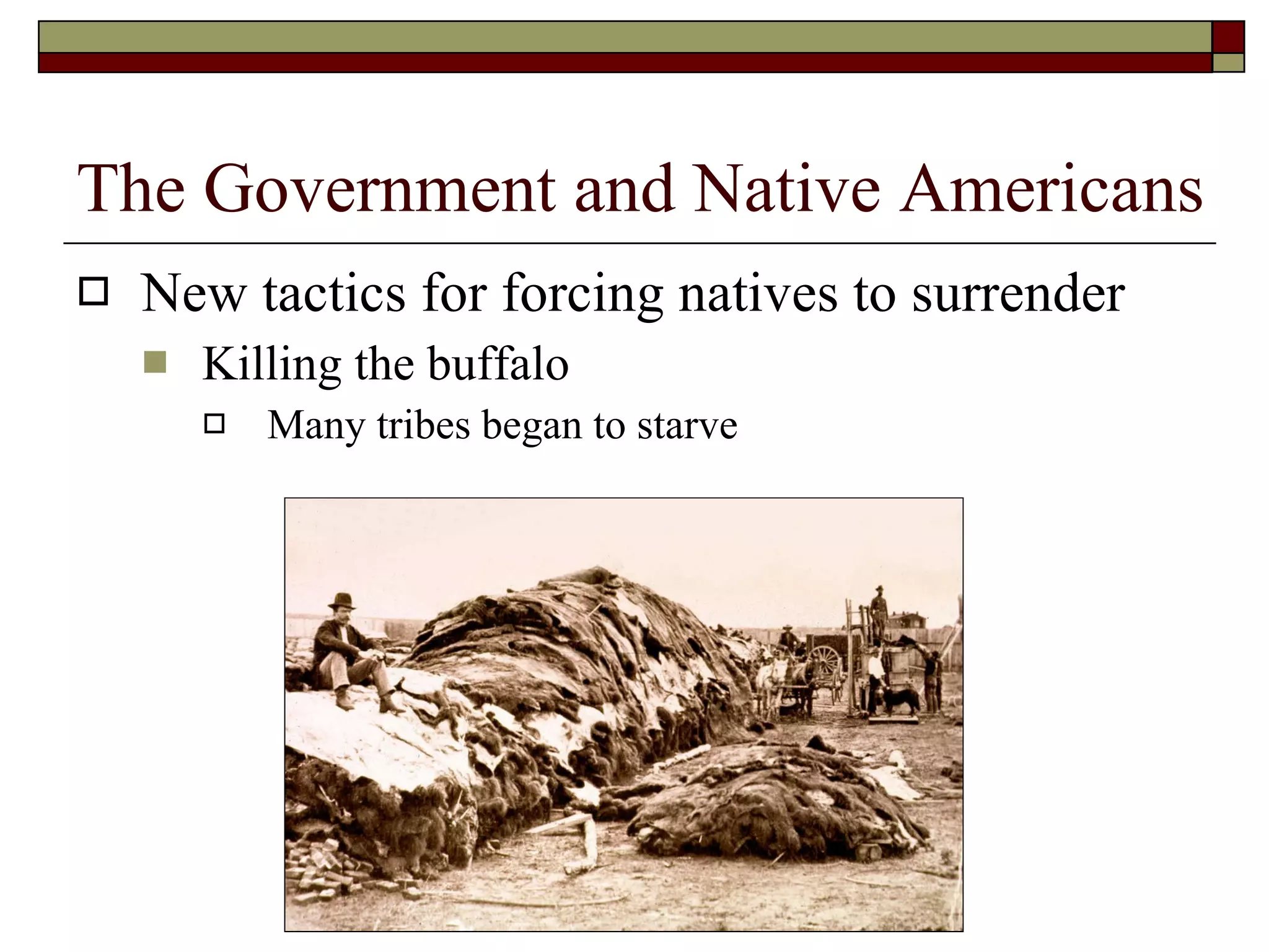 New tactics for forcing natives to surrender Killing the buffalo Many tribes began to starve The Government and Native Americans 
