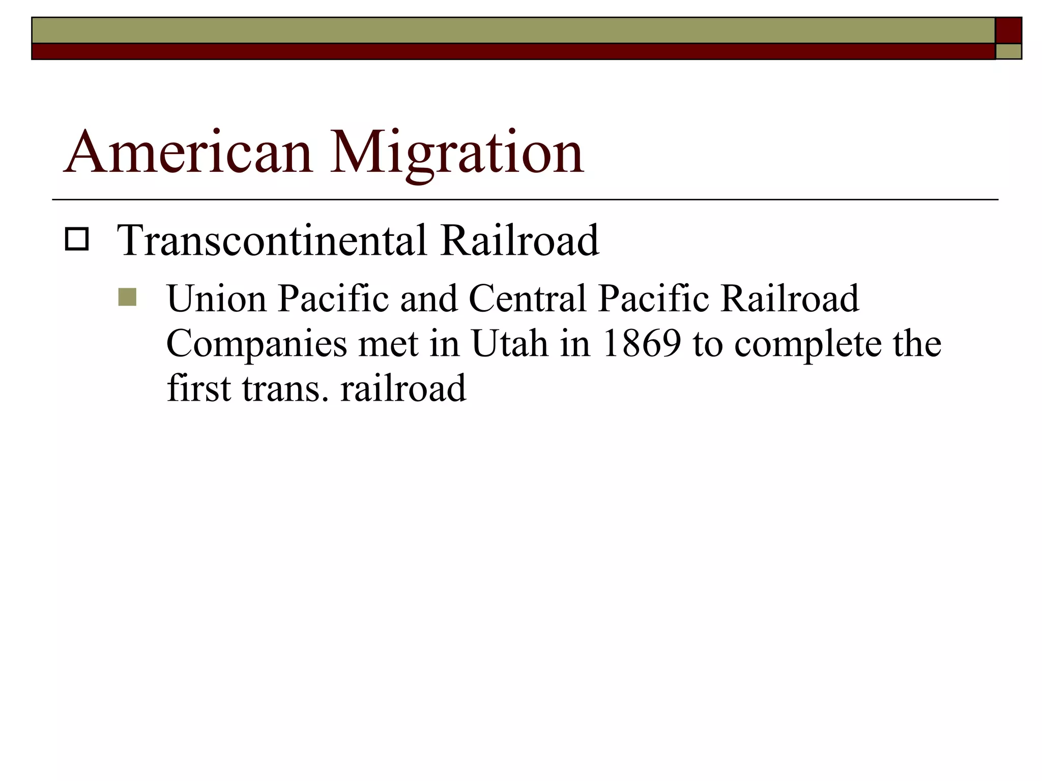 American Migration Transcontinental Railroad Union Pacific and Central Pacific Railroad Companies met in Utah in 1869 to complete the first trans. railroad 