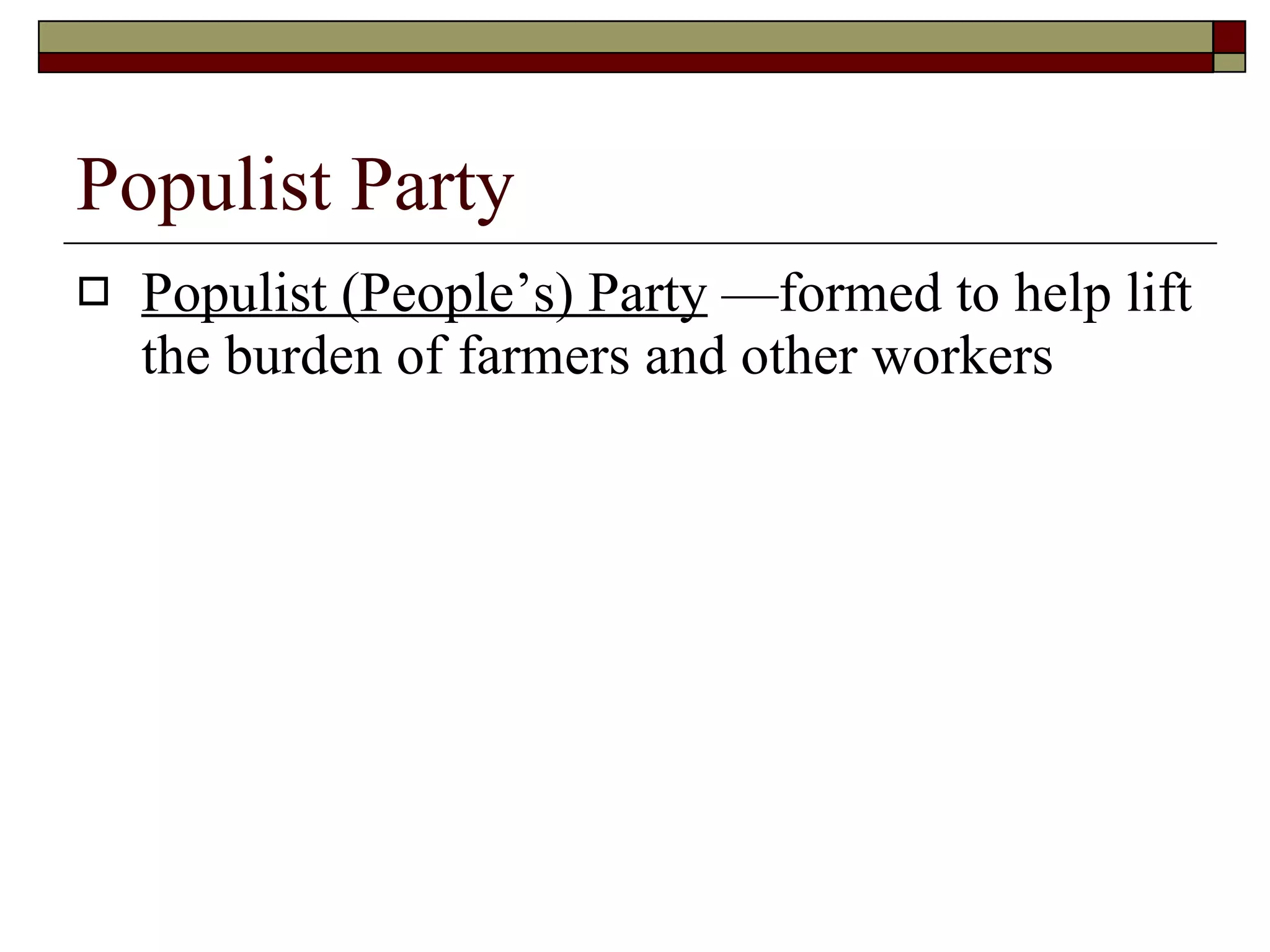 Populist Party Populist (People’s) Party  —formed to help lift the burden of farmers and other workers 