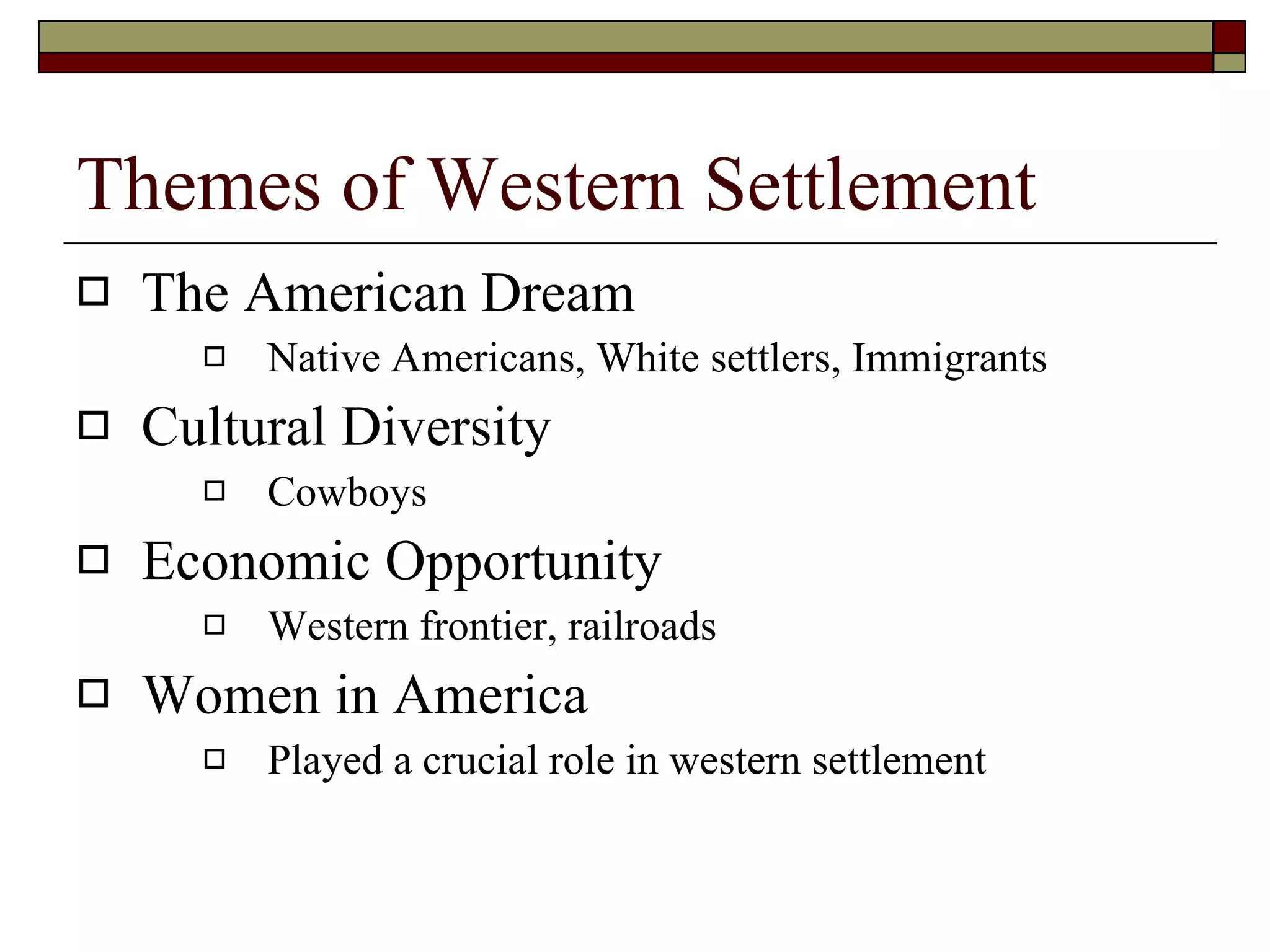 Themes of Western Settlement The American Dream Native Americans, White settlers, Immigrants Cultural Diversity Cowboys Economic Opportunity Western frontier, railroads Women in America Played a crucial role in western settlement 