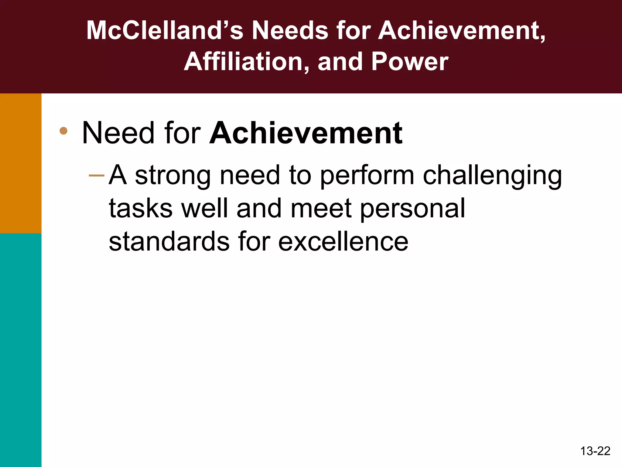 McClelland’s Needs for Achievement, Affiliation, and Power Need for  Achievement A strong need to perform challenging  tasks well and meet personal standards for excellence 