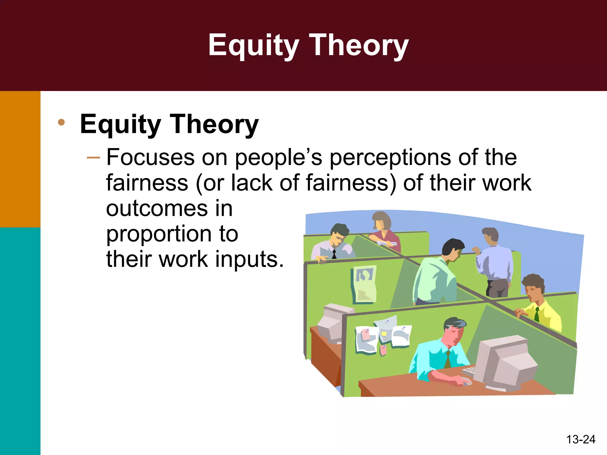 Equity Theory Equity Theory   Focuses on people’s perceptions of the fairness (or lack of fairness) of their work outcomes in  proportion to  their work inputs. 
