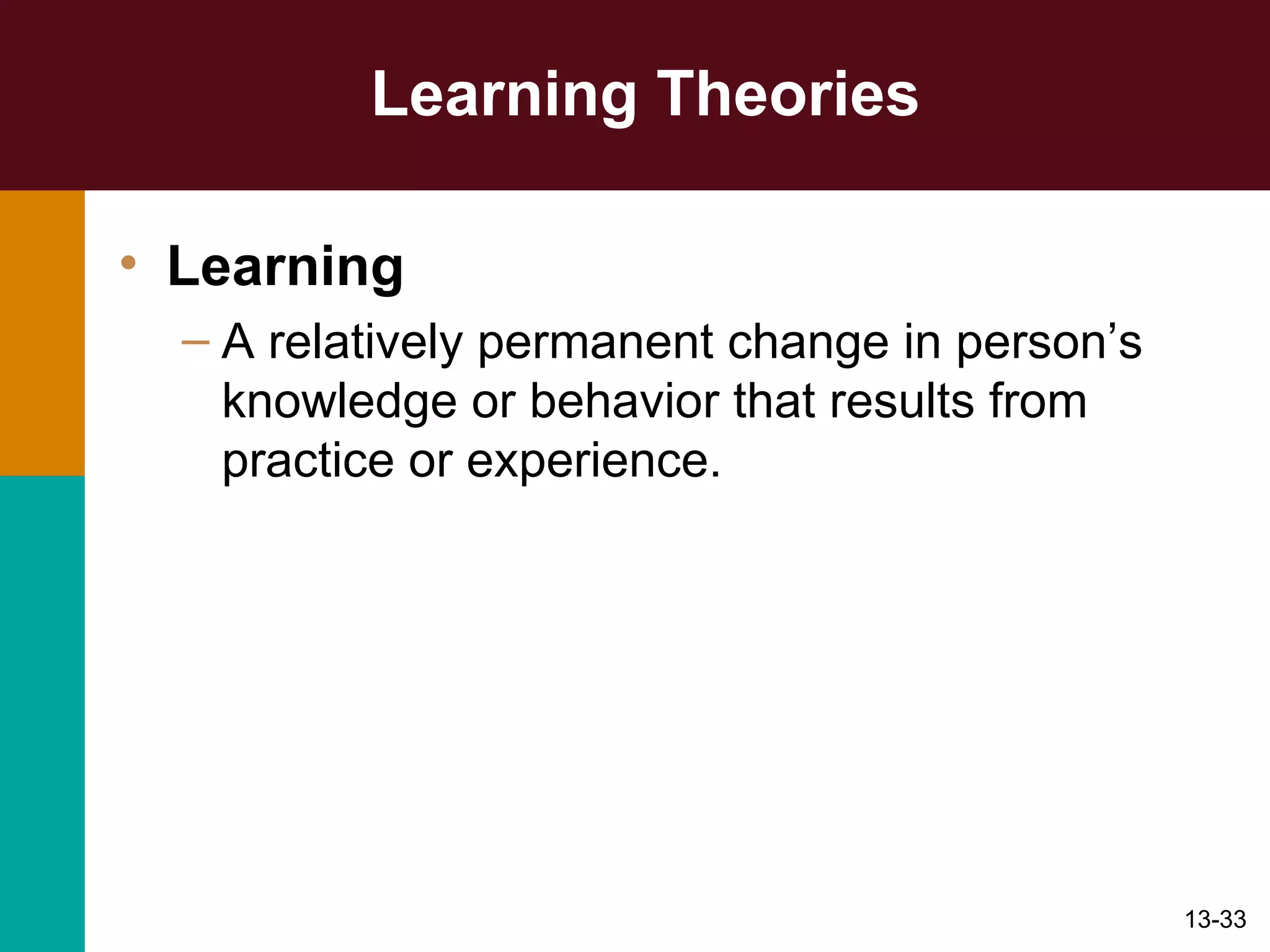 Learning Theories Learning A relatively permanent change in person’s knowledge or behavior that results from practice or experience. 