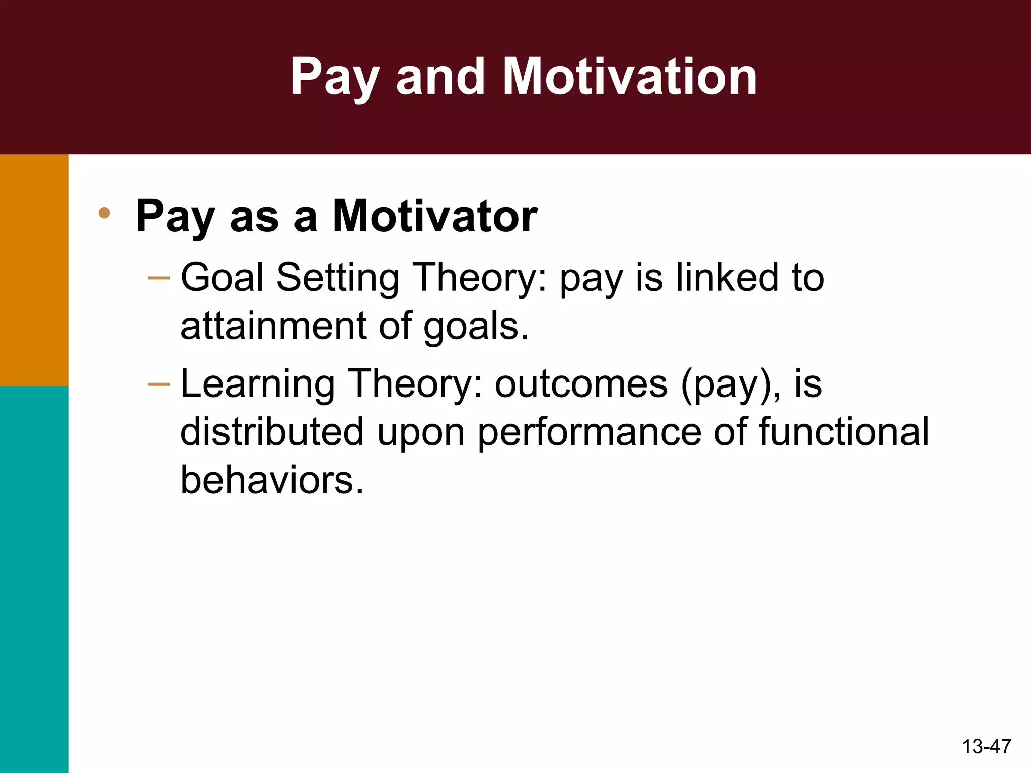 Pay and Motivation Pay as a Motivator Goal Setting Theory: pay is linked to attainment of goals. Learning Theory: outcomes (pay), is distributed upon performance of functional behaviors. 