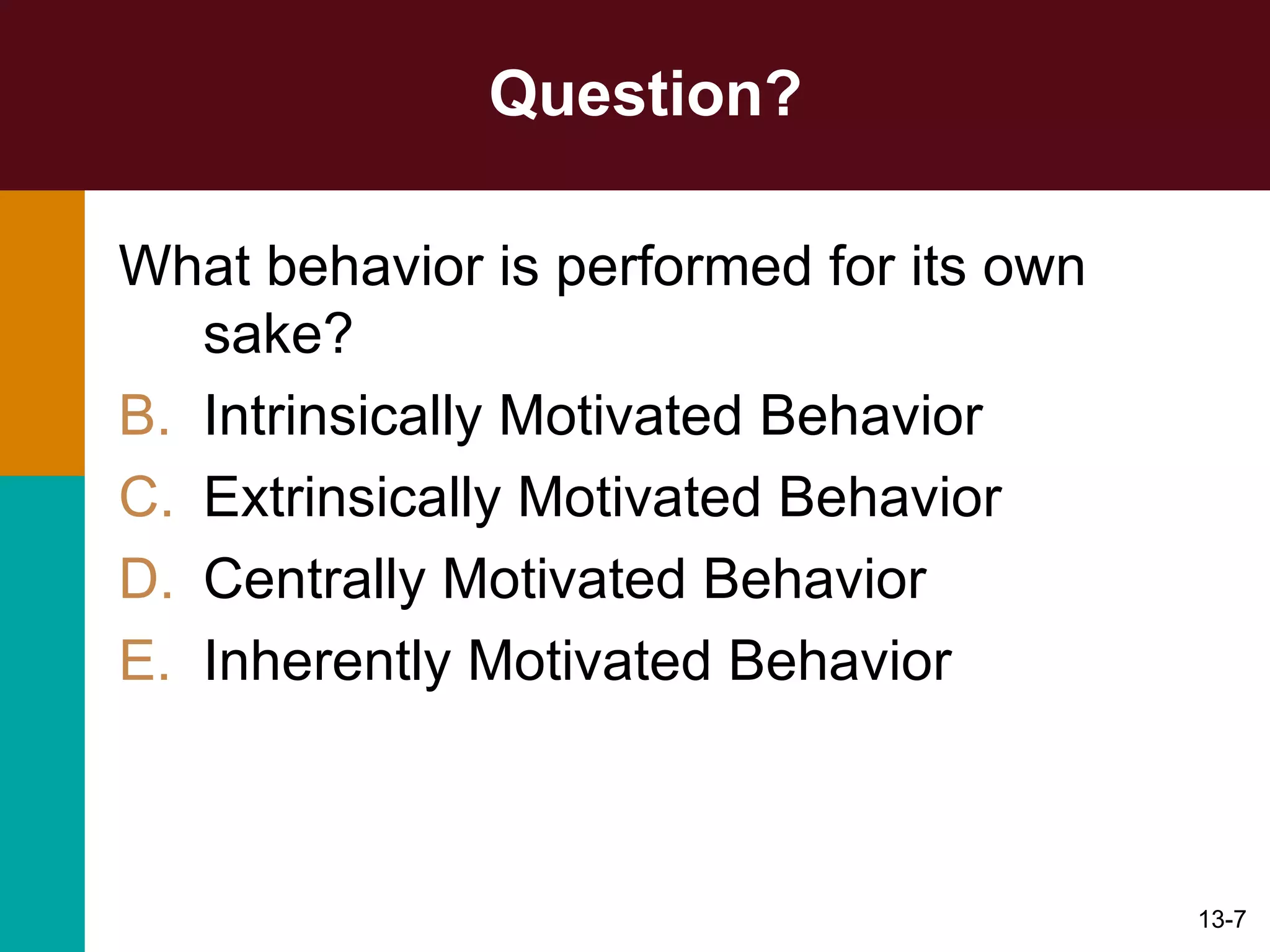 Question? What behavior is performed for its own sake? Intrinsically Motivated Behavior Extrinsically Motivated Behavior Centrally Motivated Behavior Inherently Motivated Behavior 