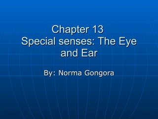 By: Norma Gongora Chapter 13  Special senses: The Eye and Ear 