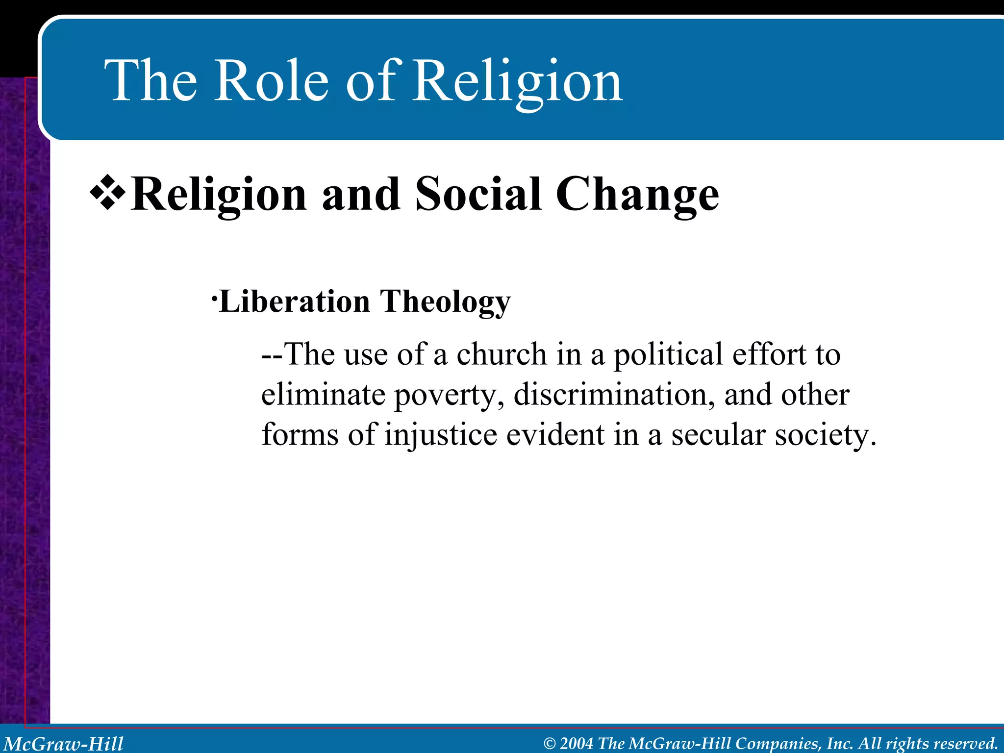 The Role of Religion Religion and Social Change Liberation Theology --The use of a church in a political effort to eliminate poverty, discrimination, and other forms of injustice evident in a secular society. 