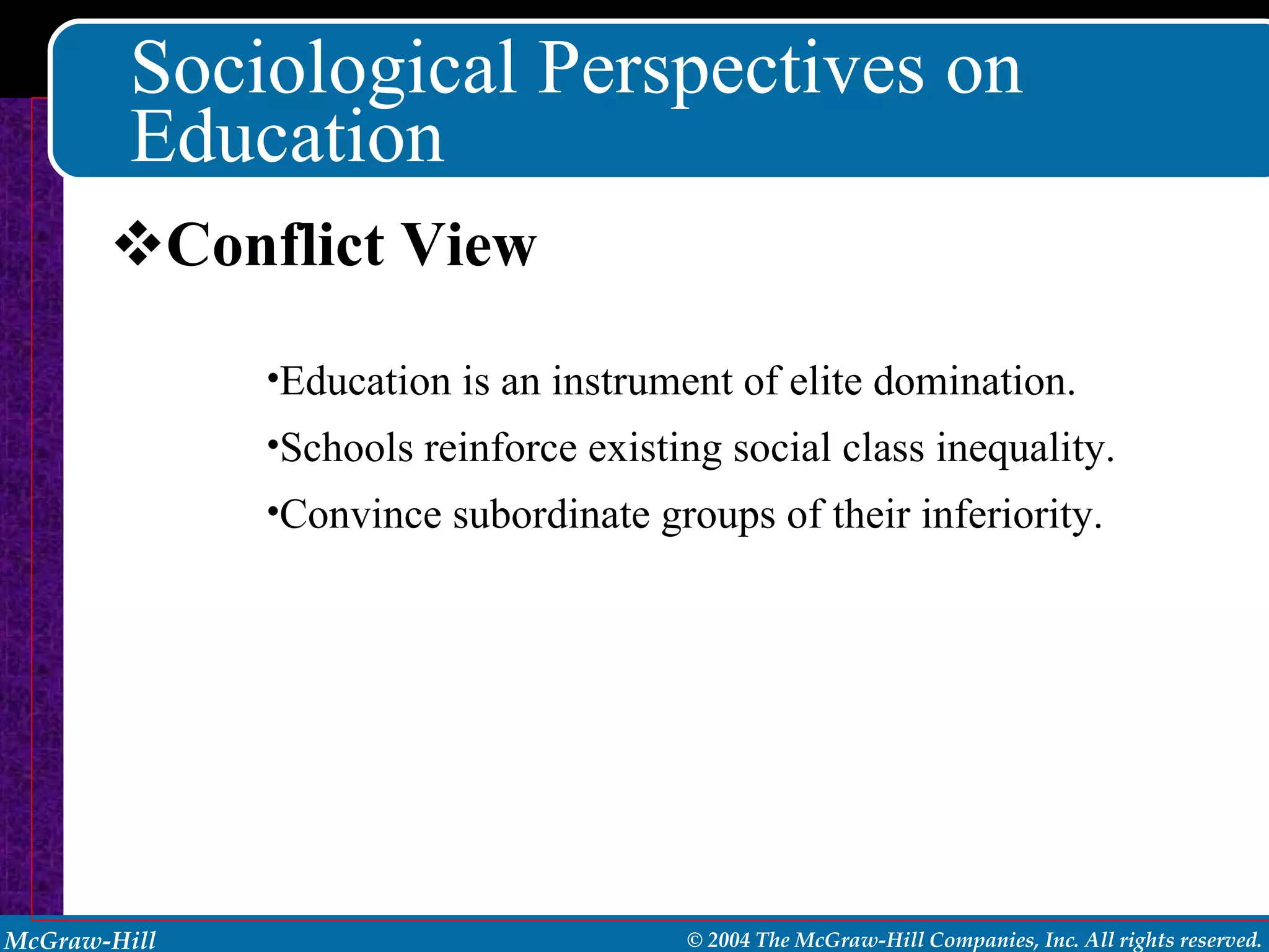 Sociological Perspectives on Education Conflict View Education is an instrument of elite domination.  Schools reinforce existing social class inequality. Convince subordinate groups of their inferiority. 
