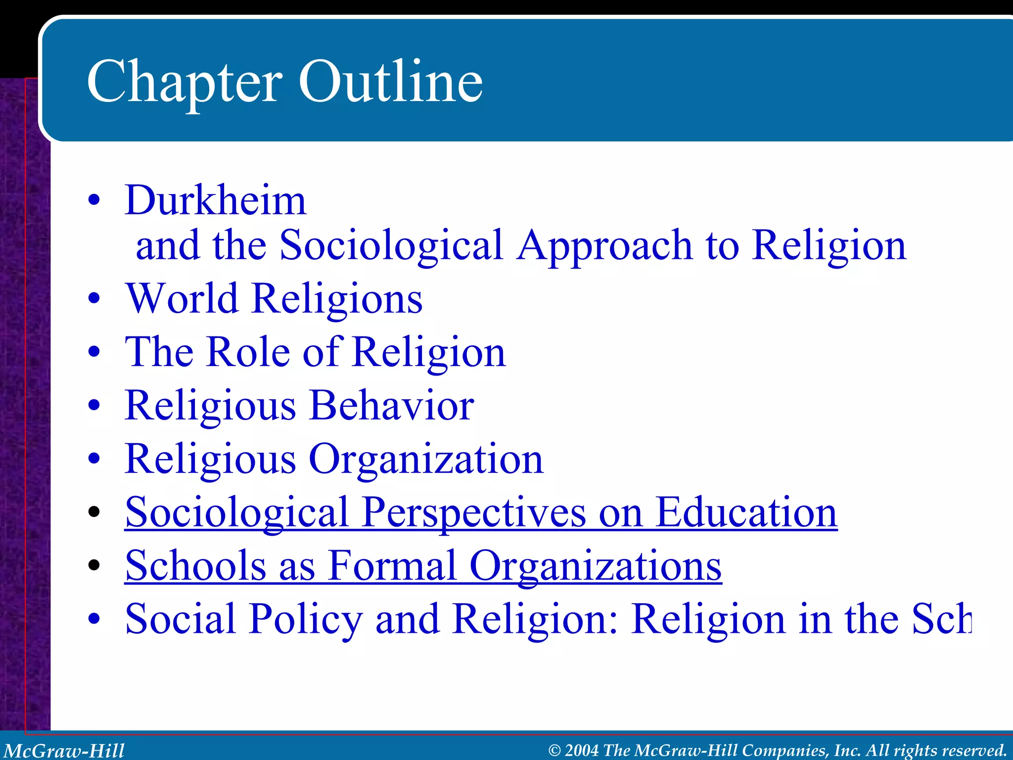Chapter Outline Durkheim  and the Sociological Approach to Religion World Religions The Role of Religion Religious Behavior Religious Organization Sociological Perspectives on Education Schools as Formal Organizations Social Policy and Religion: Religion in the Schools 