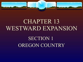 CHAPTER 13 WESTWARD EXPANSION SECTION 1  OREGON COUNTRY 