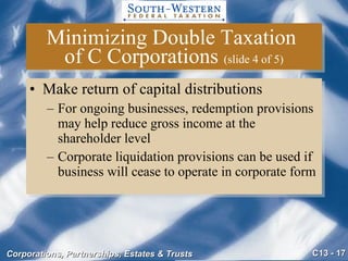 Minimizing Double Taxation  of C Corporations  (slide 4 of 5) Make return of capital distributions For ongoing businesses, redemption provisions may help reduce gross income at the shareholder level Corporate liquidation provisions can be used if business will cease to operate in corporate form 